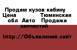 Продам кузов кабину › Цена ­ 50 000 - Тюменская обл. Авто » Продажа запчастей   